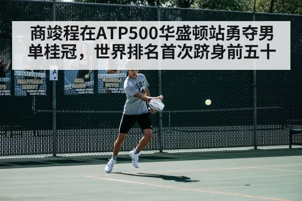 商竣程在ATP500华盛顿站勇夺男单桂冠，世界排名首次跻身前五十
