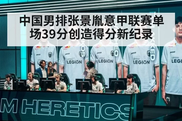 中国男排张景胤意甲联赛单场39分创造得分新纪录
