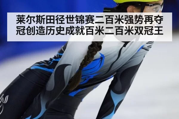 莱尔斯田径世锦赛二百米强势再夺冠创造历史成就百米二百米双冠王