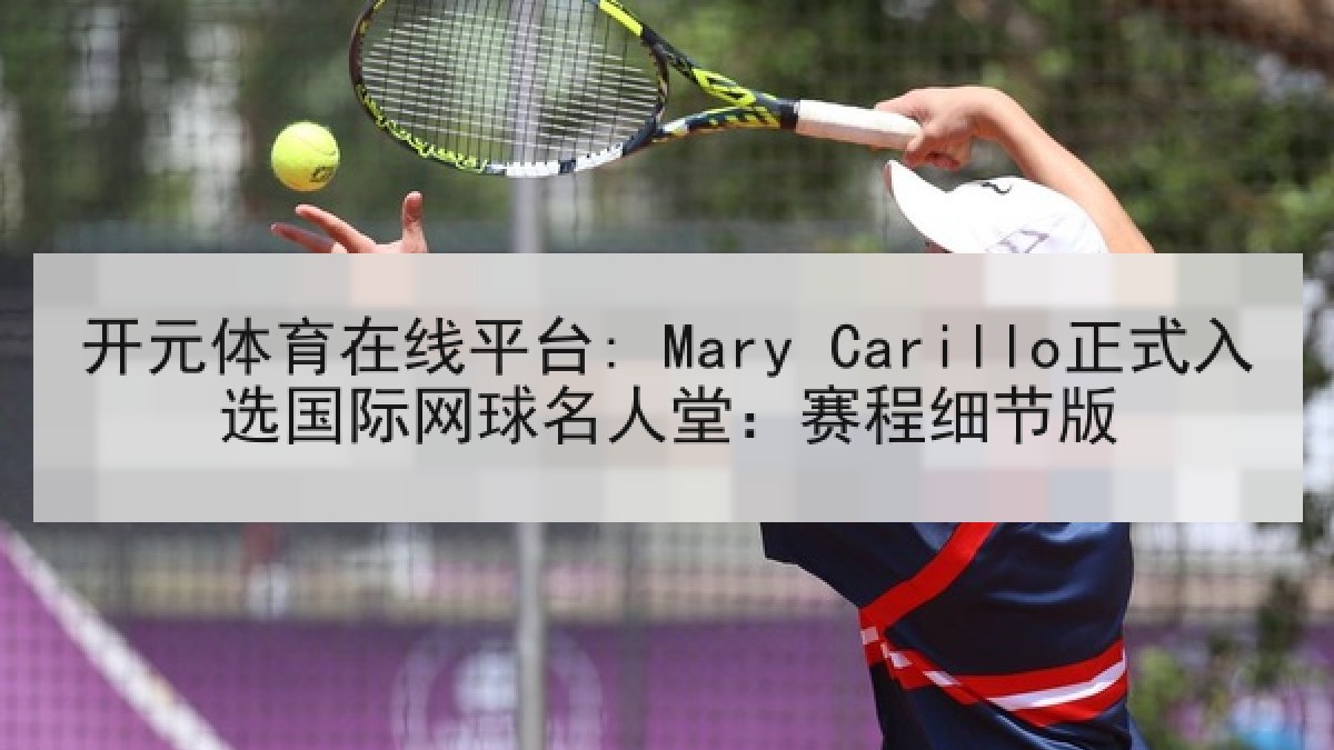 开元体育在线平台: Mary Carillo正式入选国际网球名人堂：赛程细节版