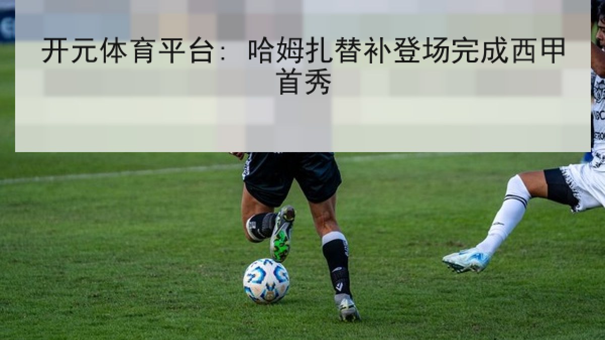 开元体育平台: 哈姆扎替补登场完成西甲首秀